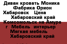 Диван-кровать Моника. Фабрика Орион Хабаровск › Цена ­ 25 000 - Хабаровский край, Комсомольск-на-Амуре г. Мебель, интерьер » Мягкая мебель   . Хабаровский край